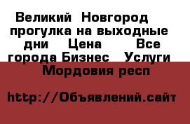 Великий  Новгород.....прогулка на выходные  дни  › Цена ­ 1 - Все города Бизнес » Услуги   . Мордовия респ.